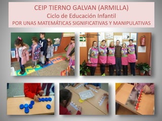 CEIP TIERNO GALVAN (ARMILLA)
Ciclo de Educación Infantil
POR UNAS MATEMÁTICAS SIGNIFICATIVAS Y MANIPULATIVAS
 