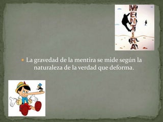  La gravedad de la mentira se mide según la
naturaleza de la verdad que deforma.
 