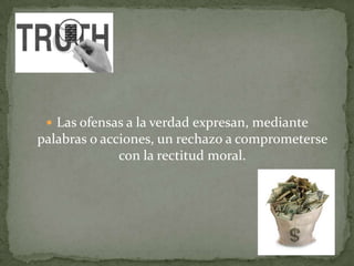  Las ofensas a la verdad expresan, mediante
palabras o acciones, un rechazo a comprometerse
con la rectitud moral.
 