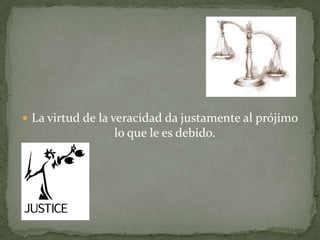  La virtud de la veracidad da justamente al prójimo
lo que le es debido.
 