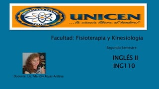 Facultad: Fisioterapia y Kinesiología 
Docente: Lic. Marioly Rojas Ardaya 
Segundo Semestre 
INGLÉS II 
ING110 
 