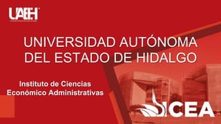 UNIVERSIDAD AUTÓNOMA
DEL ESTADO DE HIDALGO
Instituto de Ciencias
Económico Administrativas
 