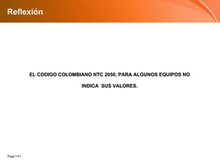 Reflexión EL CODIGO COLOMBIANO NTC 2050, PARA ALGUNOS EQUIPOS NO INDICA  SUS VALORES. 