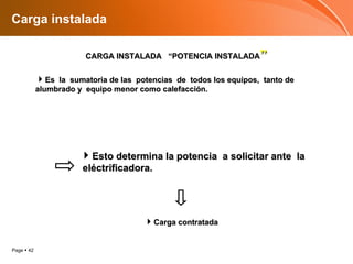 Carga instalada CARGA INSTALADA  “POTENCIA INSTALADA ” Es  la  sumatoria de las  potencias  de  todos los equipos,  tanto de alumbrado y  equipo menor como calefacción. Esto determina la potencia  a solicitar ante  la  eléctrificadora. Carga contratada 