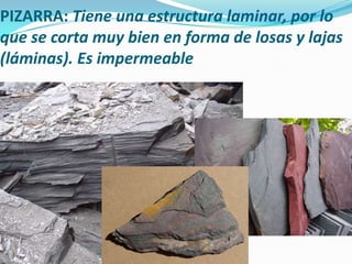 PIZARRA: Tiene una estructura laminar, por lo
que se corta muy bien en forma de losas y lajas
(láminas). Es impermeable

 