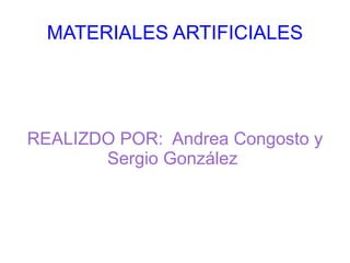 MATERIALES ARTIFICIALES REALIZDO POR:  Andrea Congosto y Sergio González  