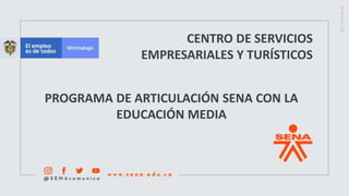 CENTRO DE SERVICIOS
EMPRESARIALES Y TURÍSTICOS
PROGRAMA DE ARTICULACIÓN SENA CON LA
EDUCACIÓN MEDIA
 