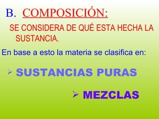 B.   COMPOSICIÓN: SE CONSIDERA DE QUÉ ESTA HECHA LA  SUSTANCIA. En base a esto la materia se clasifica en: SUSTANCIAS PURAS MEZCLAS 
