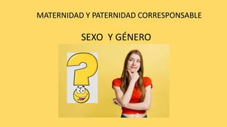 MATERNIDAD Y PATERNIDAD CORRESPONSABLE
SEXO Y GÉNERO
 