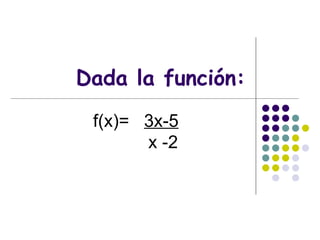 Dada la función: f(x)=  3x-5 x -2 