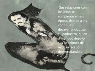 .  Sus relaciones con los Allan se rompieron en esa época, debido a las continuas desavenencias con su padrastro, quien a menudo desoyó sus peticiones de ayuda y acabó desheredándolo 