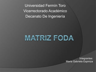 Universidad Fermín Toro
Vicerrectorado Académico
Decanato De Ingeniería
Integrantes:
Maria Gabriela Espiniza
 