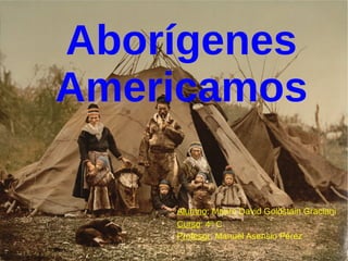 Aborígenes
Americamos

    Alumno: Mauro David Goldstain Graciani
    Curso: 4º C
    Profesor: Manuel Asensio Pérez
 
