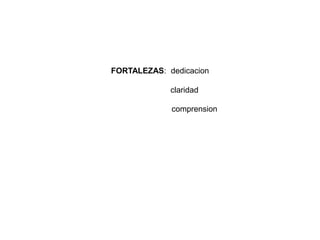 FORTALEZAS: dedicacion
claridad
comprension
 