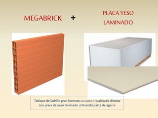 MEGABRICK +
PLACA YESO
LAMINADO
Tabique de ladrillo gran formato MEGABRICK trasdosado directo
con placa de yeso laminado utilizando pasta de agarre
 