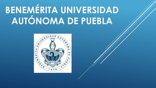 BENEMÉRITA UNIVERSIDAD
AUTÓNOMA DE PUEBLA
 