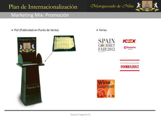 Plan de Internacionalización
 Marketing Mix: Promoción

  PLV (Publicidad en Punto de Venta)                       Ferias




                                        Quesos Segama SL
 