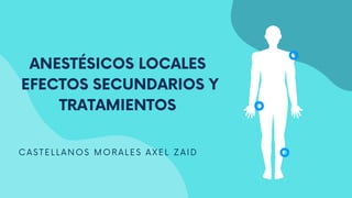 CASTELLANOS MORALES AXEL ZAID
ANESTÉSICOS LOCALES
EFECTOS SECUNDARIOS Y
TRATAMIENTOS
 