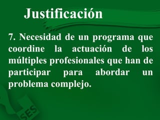 7. Necesidad de un programa que coordine la actuación de los múltiples profesionales que han de participar para abordar un problema complejo. Justificación   