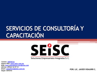 Twitter: @SEISCmx
Página Web: www.seisc.com.mx
Blog: www.seiscmexico.wordpress.com
Oficina: (993)3 16 57 13
Email: consultoria@seisc.com.mx       POR: LIC. JAVIER VIDAURRI C.
Skype: SEISCmx
 