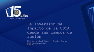 La Inversión de
Impacto de la USTA
desde sus campos de
acción
Universidad Santo Tomás Sede
Villavicencio
2 0 2 2
 