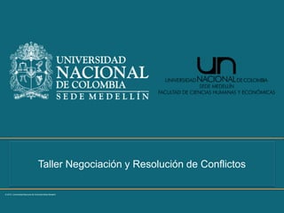 Taller Negociación y Resolución de Conflictos
© 2015 Universidad Nacional de Colombia Sede Medellín
 