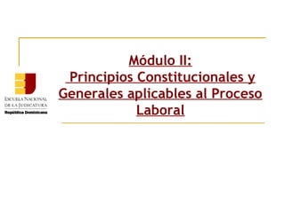 Módulo I:
Principios Constitucionales y
Generales aplicables al Proceso
Laboral
 