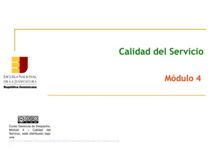 Calidad del Servicio
Módulo 4
Curso Gerencia de Despacho,
Módulo 4 – Calidad del
Servicio, está distribuido bajo
una
Licencia Creative Commons Atribución-NoComercial-SinDerivar 4.0 Internacional
.
 