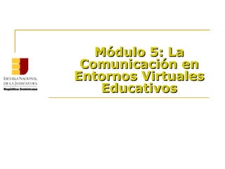 Módulo 5: La  Comunicación  en Entornos Virtuales Educativos 