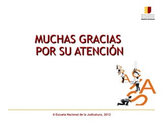 MUCHAS GRACIAS
POR SU ATENCIÓN




   © Escuela Nacional de la Judicatura, 2012
 