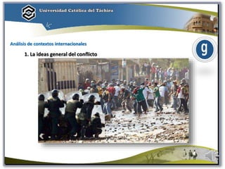 Análisis de contextos internacionales
1. La ideas general del conflicto
 