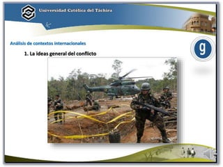 Análisis de contextos internacionales
1. La ideas general del conflicto
 
