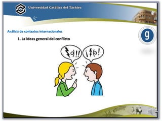Análisis de contextos internacionales
1. La ideas general del conflicto
 