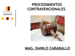 PROCEDIMIENTOS
 CONTRAVENCIONALES




MAG. DANILO CARABALLO
 