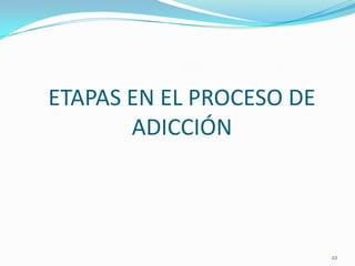 ETAPAS EN EL PROCESO DE
       ADICCIÓN




                          22
 