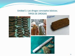 Unidad 1: Las drogas conceptos básicos.
           TIPOS DE DROGAS




                                          33
 