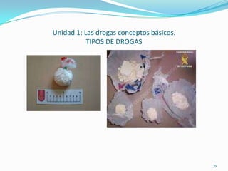 Unidad 1: Las drogas conceptos básicos.
           TIPOS DE DROGAS




                                          35
 
