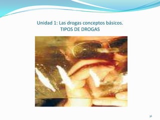 Unidad 1: Las drogas conceptos básicos.
           TIPOS DE DROGAS




                                          36
 