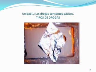 Unidad 1: Las drogas conceptos básicos.
           TIPOS DE DROGAS




                                          38
 