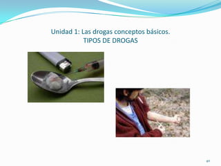 Unidad 1: Las drogas conceptos básicos.
           TIPOS DE DROGAS




                                          40
 