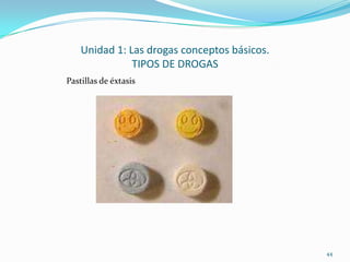 Unidad 1: Las drogas conceptos básicos.
               TIPOS DE DROGAS
Pastillas de éxtasis




                                              44
 