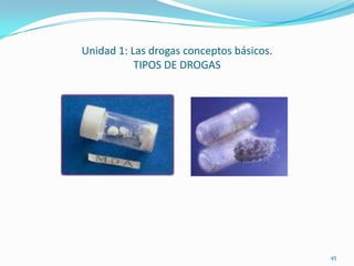 Unidad 1: Las drogas conceptos básicos.
           TIPOS DE DROGAS




                                          45
 
