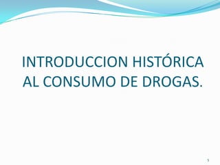 INTRODUCCION HISTÓRICA
AL CONSUMO DE DROGAS.



                         5
 
