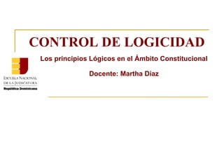 CONTROL DE LOGICIDAD Los principios Lógicos en el Ámbito Constitucional Docente: Martha Díaz 