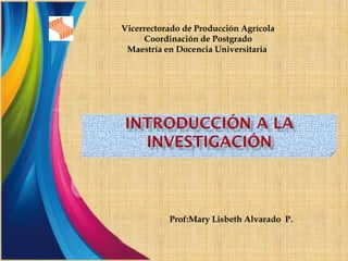 Prof:Mary Lisbeth Alvarado P.
Vicerrectorado de Producción Agrícola
Coordinación de Postgrado
Maestría en Docencia Universitaria
 