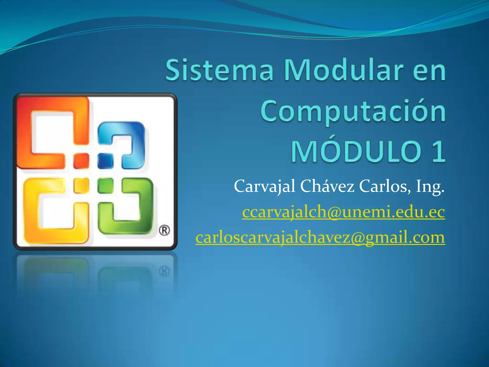 Sistema Modular en ComputaciónMÓDULO 1Carvajal Chávez Carlos, Ing.ccarvajalch@unemi.edu.eccarloscarvajalchavez@gmail.com