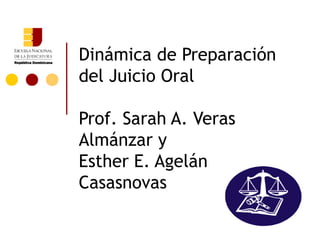 Dinámica de Preparación
del Juicio Oral

Prof. Sarah A. Veras
Almánzar y
Esther E. Agelán
Casasnovas
 