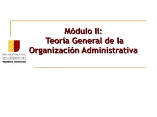 Módulo II:
    Teoría General de la
Organización Administrativa
 