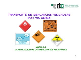 1
TRANSPORTE DE MERCANCIAS PELIGROSAS
POR VIA AEREA
MODULO 2
CLASIFICACION DE LAS MERCANCIAS PELIGROSAS
 