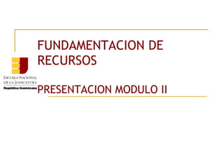 FUNDAMENTACION DE
RECURSOS
PRESENTACION MODULO II
 
